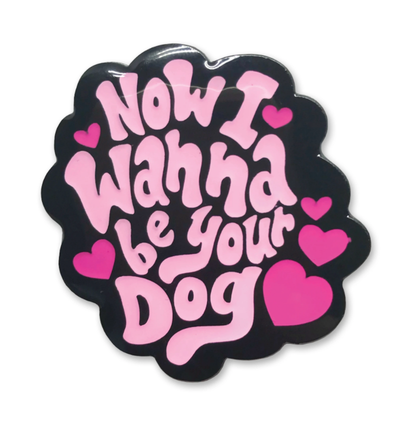 Now I Wanna Be Your Dog Pin